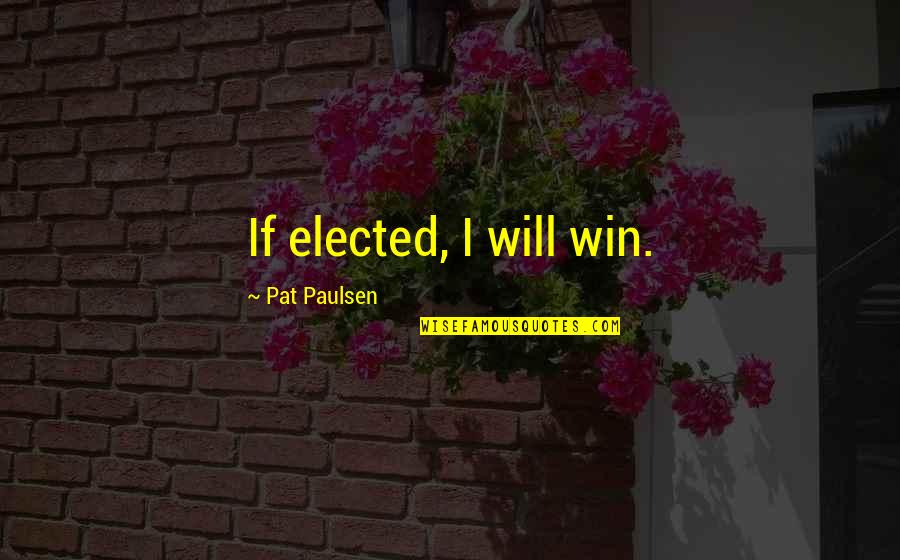 God Faith And Health Quotes By Pat Paulsen: If elected, I will win.