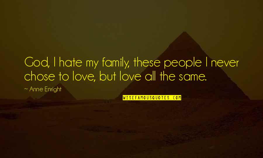 God Family And Love Quotes By Anne Enright: God, I hate my family, these people I