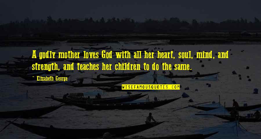 God Family And Love Quotes By Elizabeth George: A godly mother loves God with all her