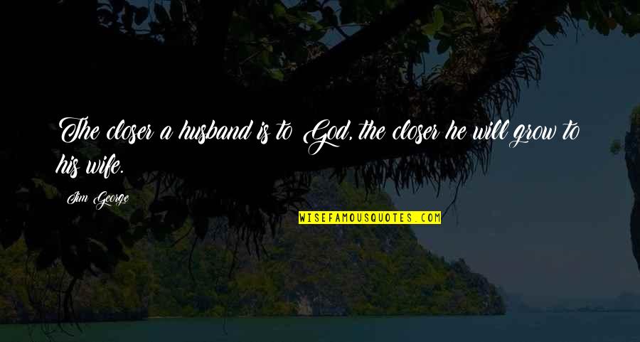 God Family And Love Quotes By Jim George: The closer a husband is to God, the