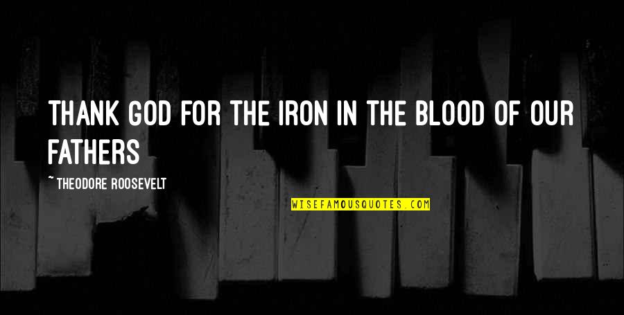 God Fathers Quotes By Theodore Roosevelt: Thank God for the iron in the blood