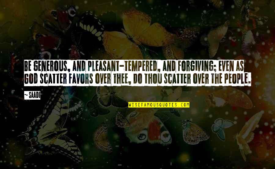 God Favors Quotes By Saadi: Be generous, and pleasant-tempered, and forgiving; even as