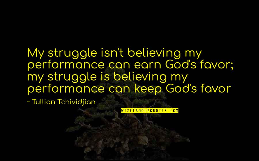 God Favors Quotes By Tullian Tchividjian: My struggle isn't believing my performance can earn God Favors Quotes By Tullian Tchividjian: My struggle isn't believing my performance can earn