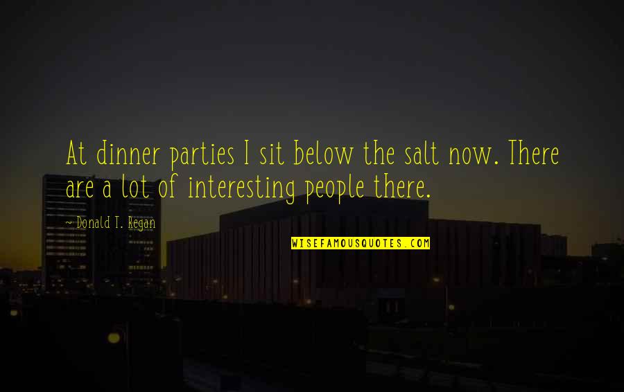 God Favours Quotes By Donald T. Regan: At dinner parties I sit below the salt