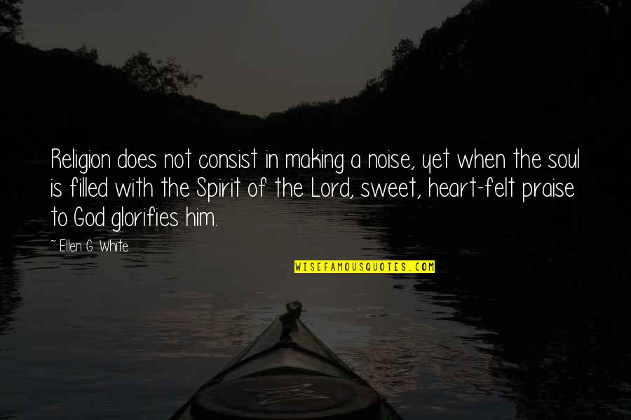 God Filled Quotes By Ellen G. White: Religion does not consist in making a noise,