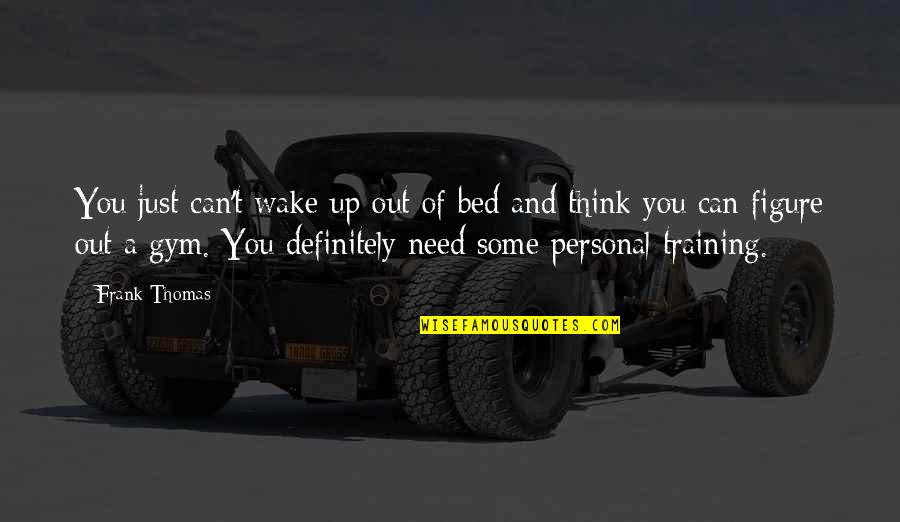 God Finest Quotes By Frank Thomas: You just can't wake up out of bed God Finest Quotes By Frank Thomas: You just can't wake up out of bed