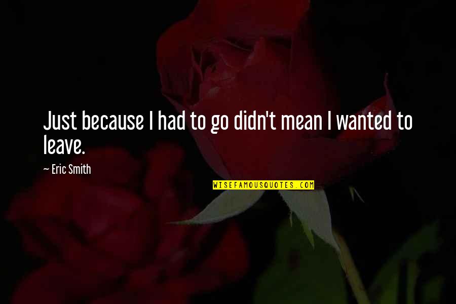 God First Loved Us Quotes By Eric Smith: Just because I had to go didn't mean