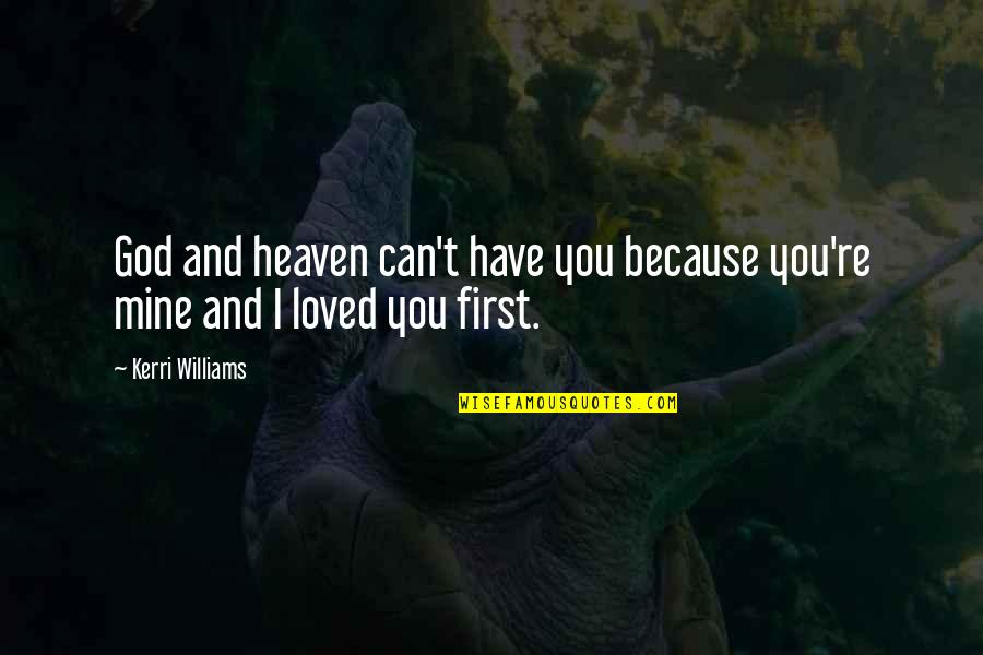 God First Loved Us Quotes By Kerri Williams: God and heaven can't have you because you're