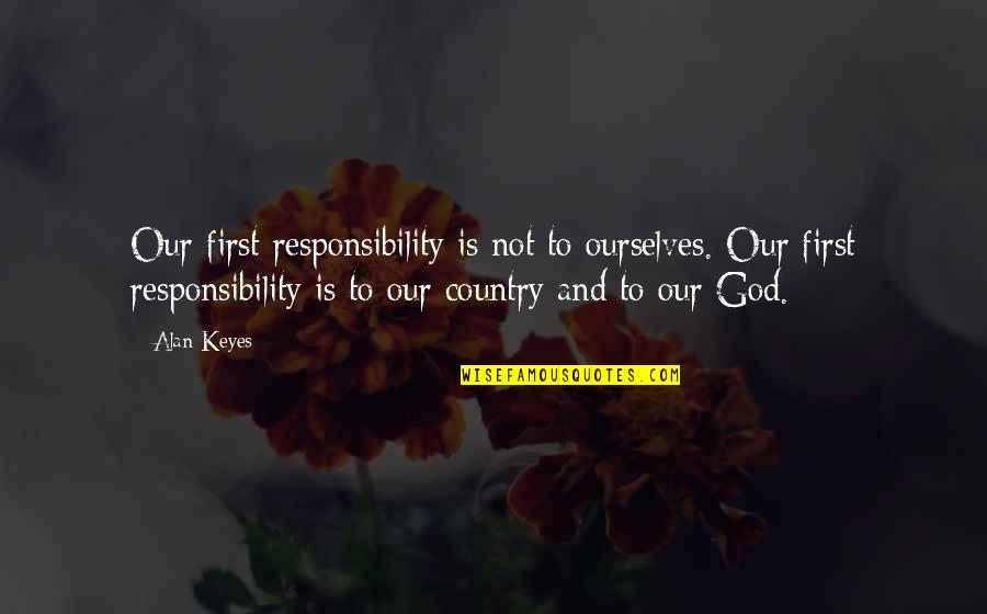 God First Quotes By Alan Keyes: Our first responsibility is not to ourselves. Our God First Quotes By Alan Keyes: Our first responsibility is not to ourselves. Our