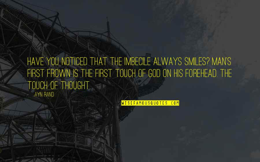 God First Quotes By Ayn Rand: Have you noticed that the imbecile always smiles? God First Quotes By Ayn Rand: Have you noticed that the imbecile always smiles?