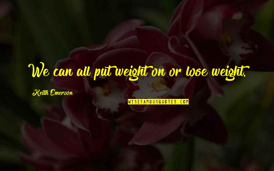God Folk Quotes By Keith Emerson: We can all put weight on or lose