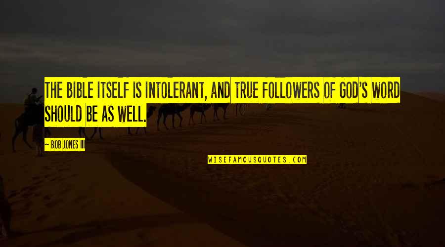 God Followers Quotes By Bob Jones III: The Bible itself is intolerant, and true followers