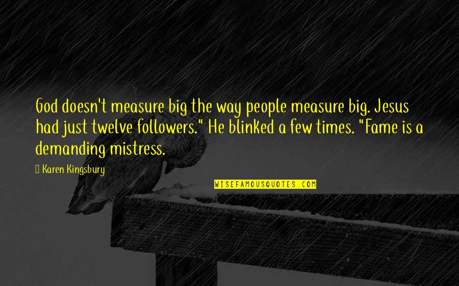 God Followers Quotes By Karen Kingsbury: God doesn't measure big the way people measure