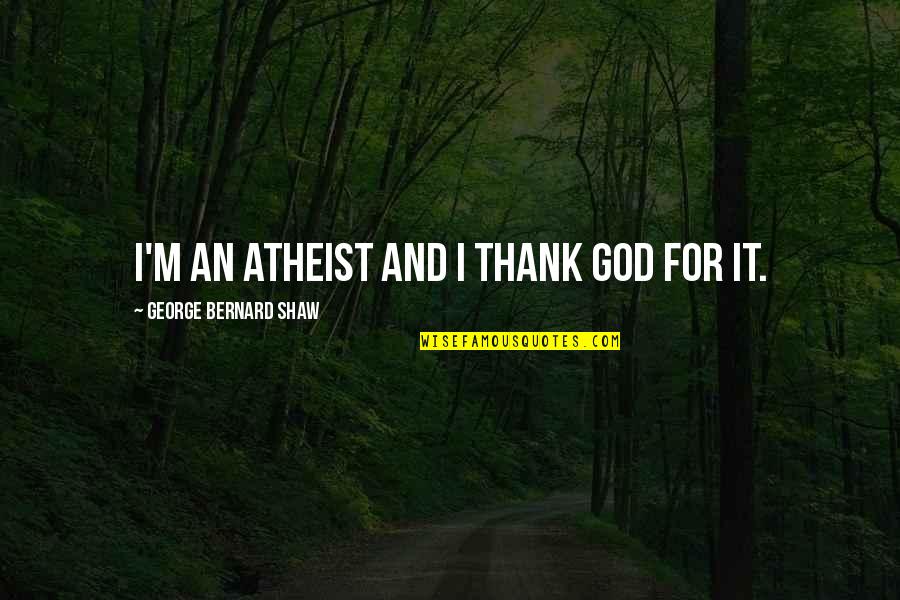 God For Atheist Quotes By George Bernard Shaw: I'm an atheist and I thank God for