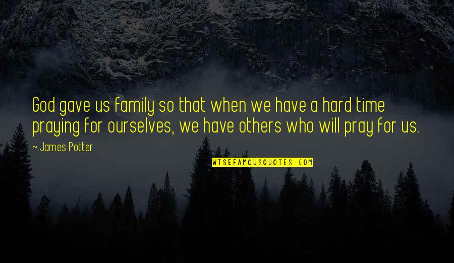 God For Hard Times Quotes By James Potter: God gave us family so that when we