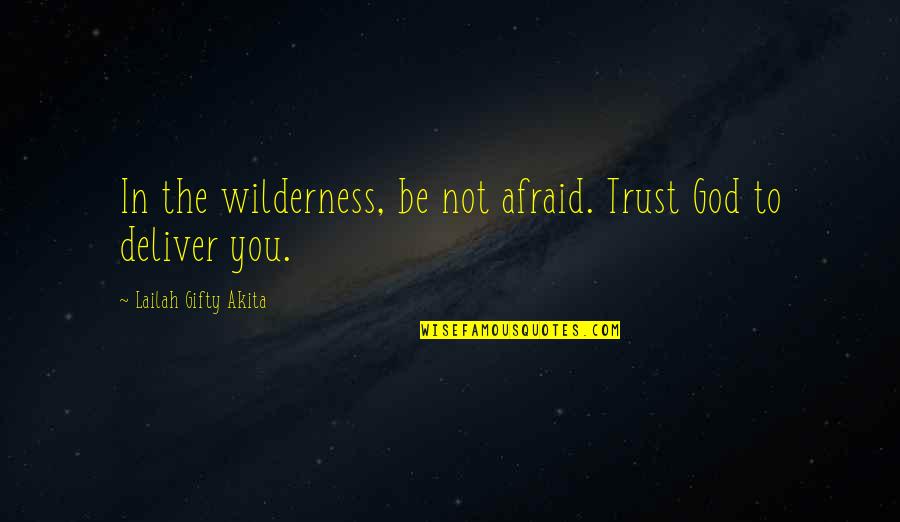 God For Hard Times Quotes By Lailah Gifty Akita: In the wilderness, be not afraid. Trust God