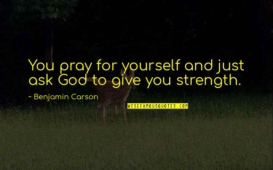 God For Strength Quotes By Benjamin Carson: You pray for yourself and just ask God