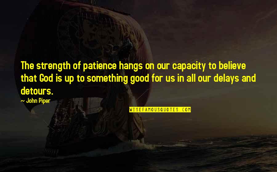 God For Strength Quotes By John Piper: The strength of patience hangs on our capacity