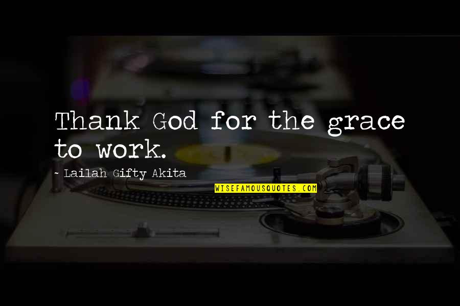 God For Strength Quotes By Lailah Gifty Akita: Thank God for the grace to work.