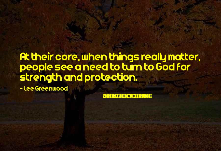 God For Strength Quotes By Lee Greenwood: At their core, when things really matter, people