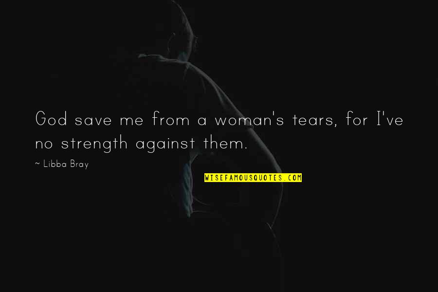 God For Strength Quotes By Libba Bray: God save me from a woman's tears, for