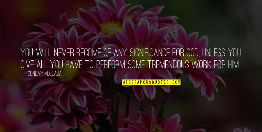God For Sunday Quotes By Sunday Adelaja: You will never become of any significance for God For Sunday Quotes By Sunday Adelaja: You will never become of any significance for