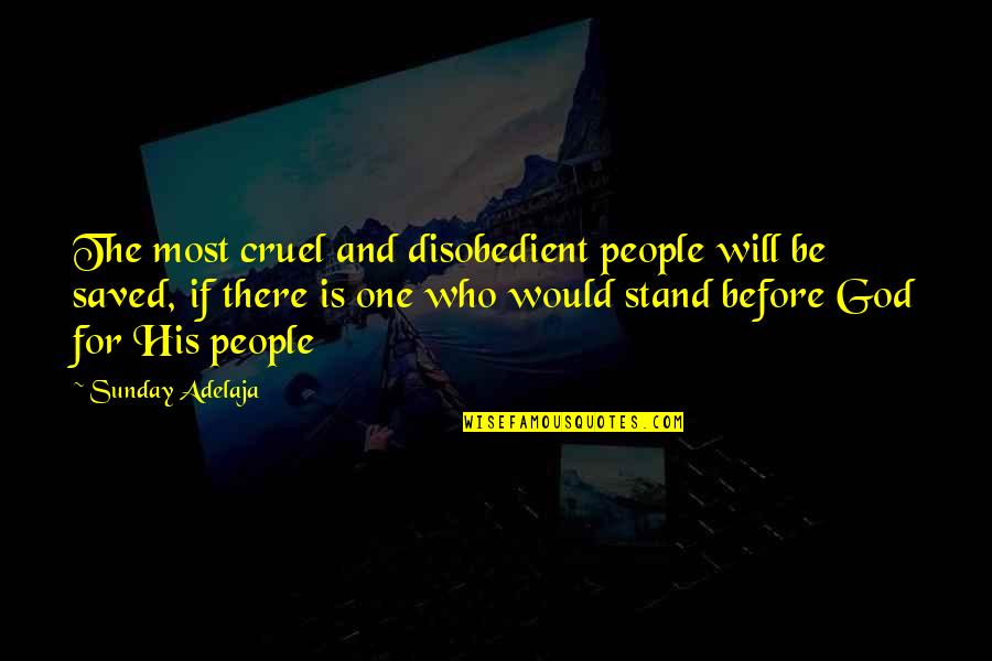God For Sunday Quotes By Sunday Adelaja: The most cruel and disobedient people will be God For Sunday Quotes By Sunday Adelaja: The most cruel and disobedient people will be