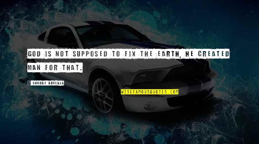 God For Sunday Quotes By Sunday Adelaja: God is not supposed to fix the earth, God For Sunday Quotes By Sunday Adelaja: God is not supposed to fix the earth,