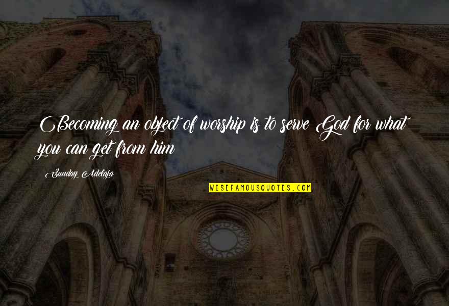 God For Sunday Quotes By Sunday Adelaja: Becoming an object of worship is to serve