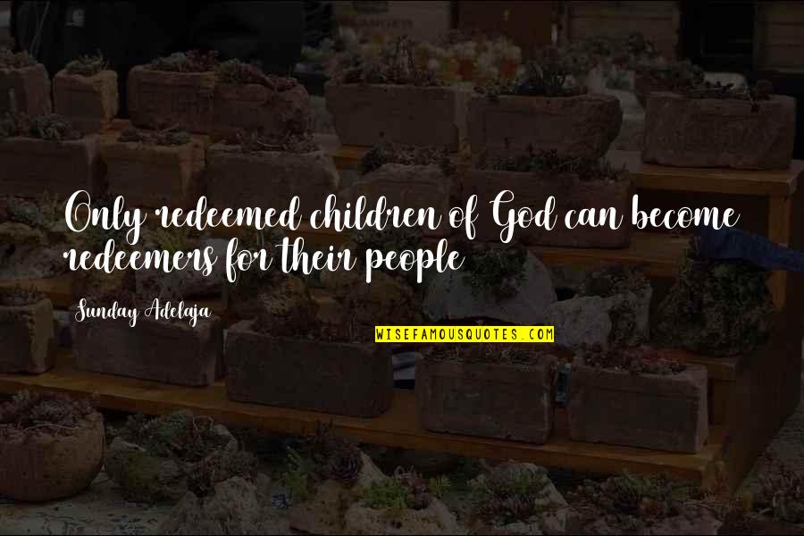 God For Sunday Quotes By Sunday Adelaja: Only redeemed children of God can become redeemers God For Sunday Quotes By Sunday Adelaja: Only redeemed children of God can become redeemers