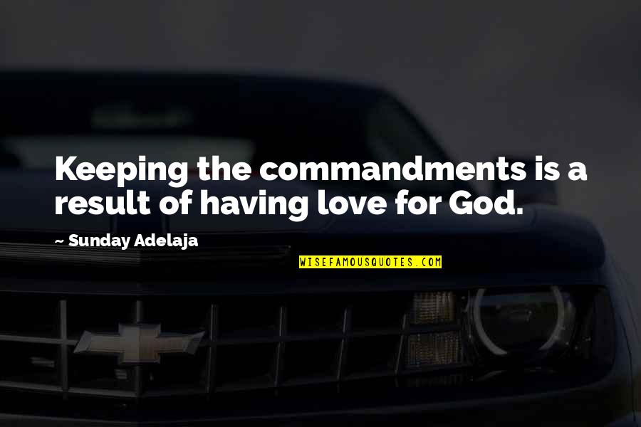 God For Sunday Quotes By Sunday Adelaja: Keeping the commandments is a result of having God For Sunday Quotes By Sunday Adelaja: Keeping the commandments is a result of having