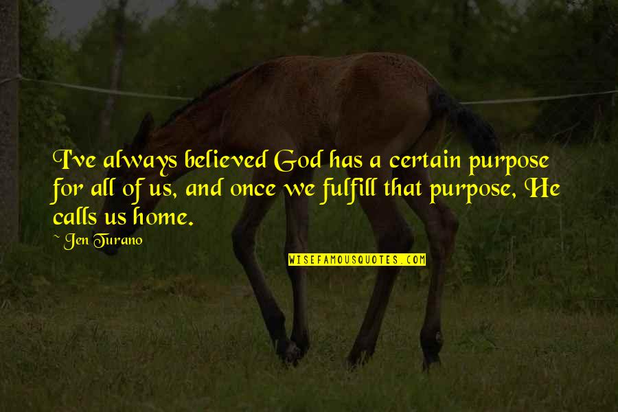 God For Us Quotes By Jen Turano: I've always believed God has a certain purpose God For Us Quotes By Jen Turano: I've always believed God has a certain purpose