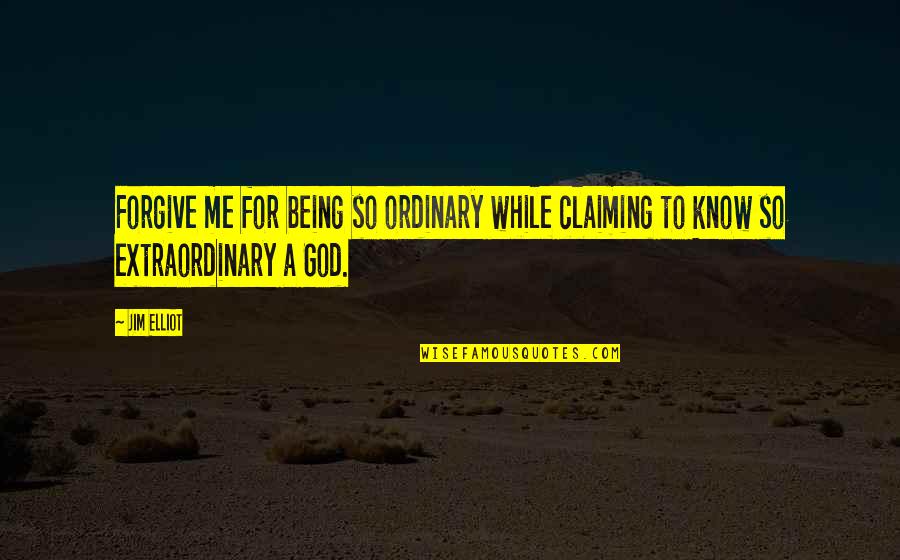 God Forgive Me Quotes By Jim Elliot: Forgive me for being so ordinary while claiming