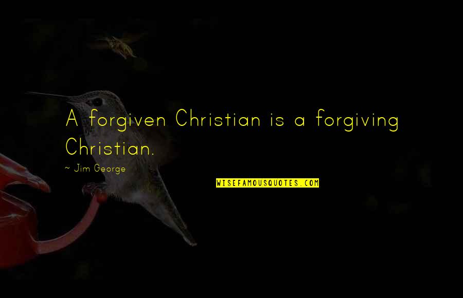 God Forgiveness Christian Quotes By Jim George: A forgiven Christian is a forgiving Christian.