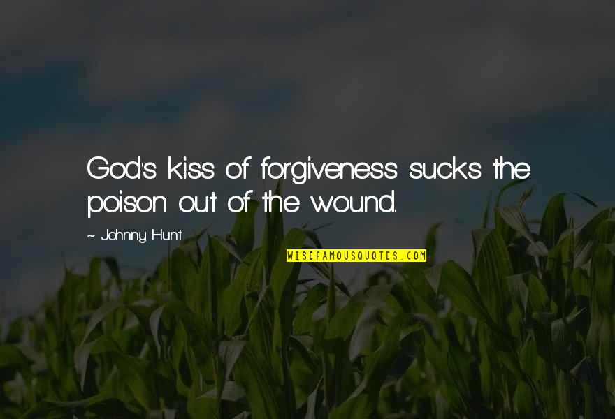 God Forgiveness Christian Quotes By Johnny Hunt: God's kiss of forgiveness sucks the poison out