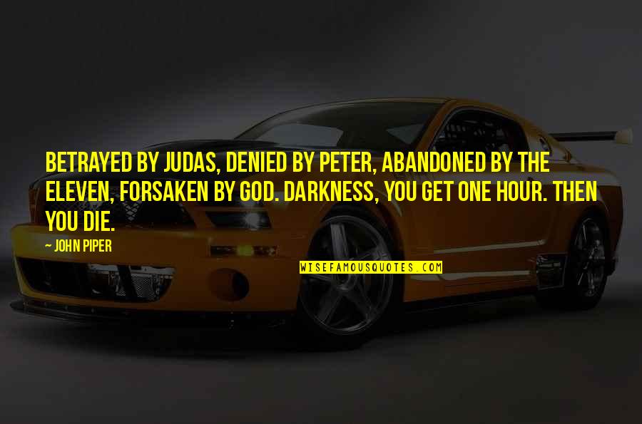 God Forsaken Quotes By John Piper: Betrayed by Judas, denied by Peter, abandoned by