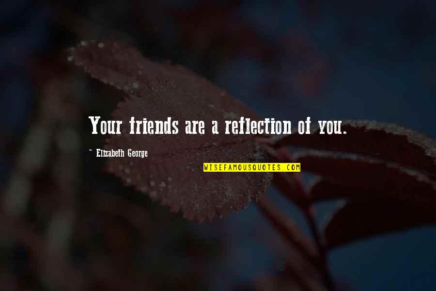 God Friends Quotes By Elizabeth George: Your friends are a reflection of you.