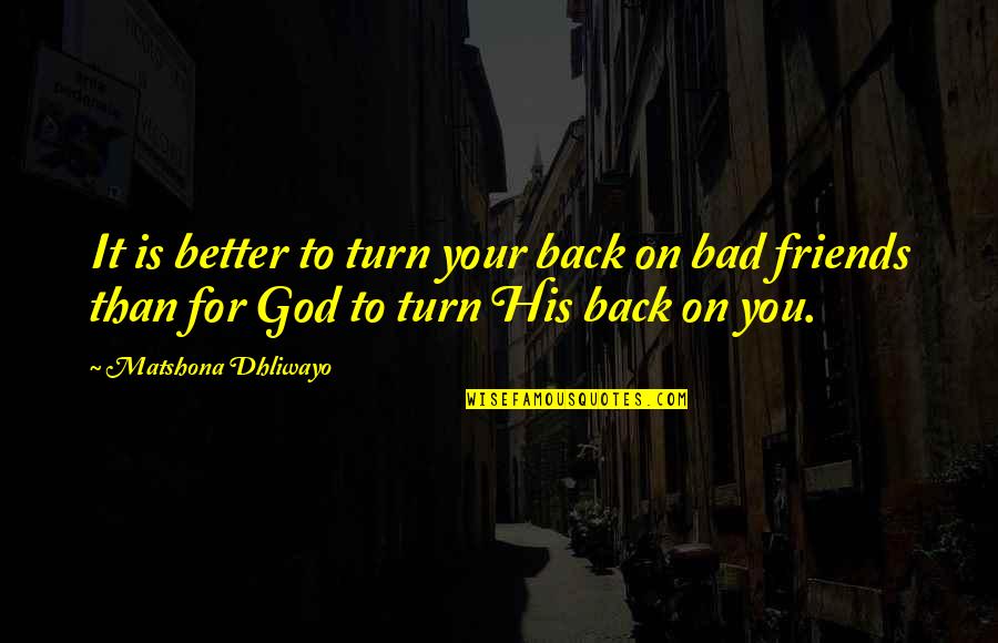 God Friends Quotes By Matshona Dhliwayo: It is better to turn your back on