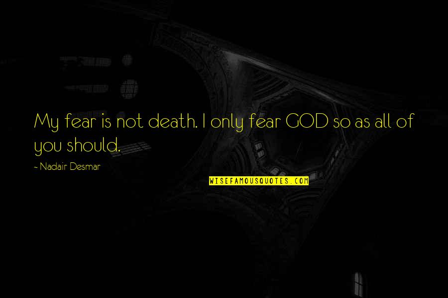God From Philosophers Quotes By Nadair Desmar: My fear is not death. I only fear God From Philosophers Quotes By Nadair Desmar: My fear is not death. I only fear