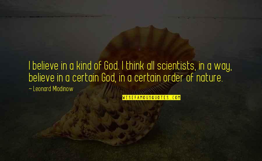 God From Scientists Quotes By Leonard Mlodinow: I believe in a kind of God. I God From Scientists Quotes By Leonard Mlodinow: I believe in a kind of God. I