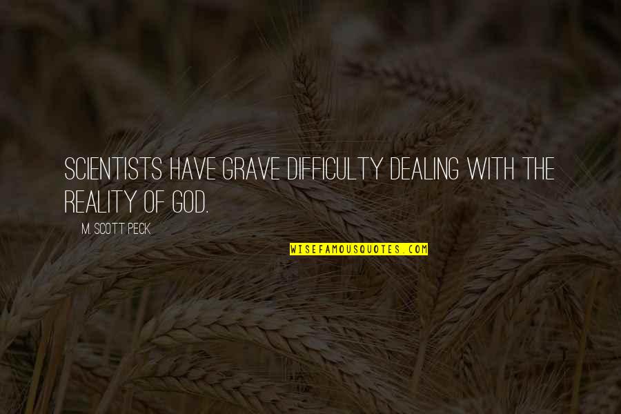 God From Scientists Quotes By M. Scott Peck: Scientists have grave difficulty dealing with the reality