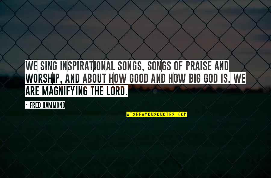 God From Songs Quotes By Fred Hammond: We sing inspirational songs, songs of praise and