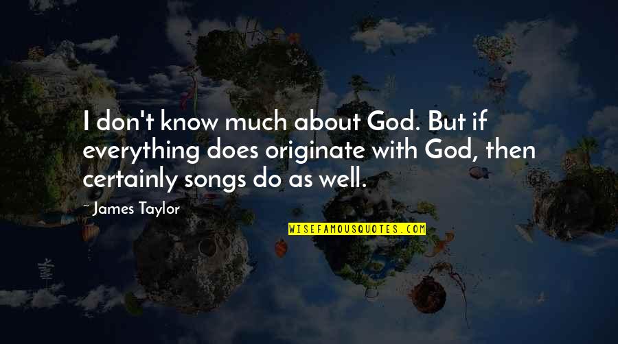God From Songs Quotes By James Taylor: I don't know much about God. But if