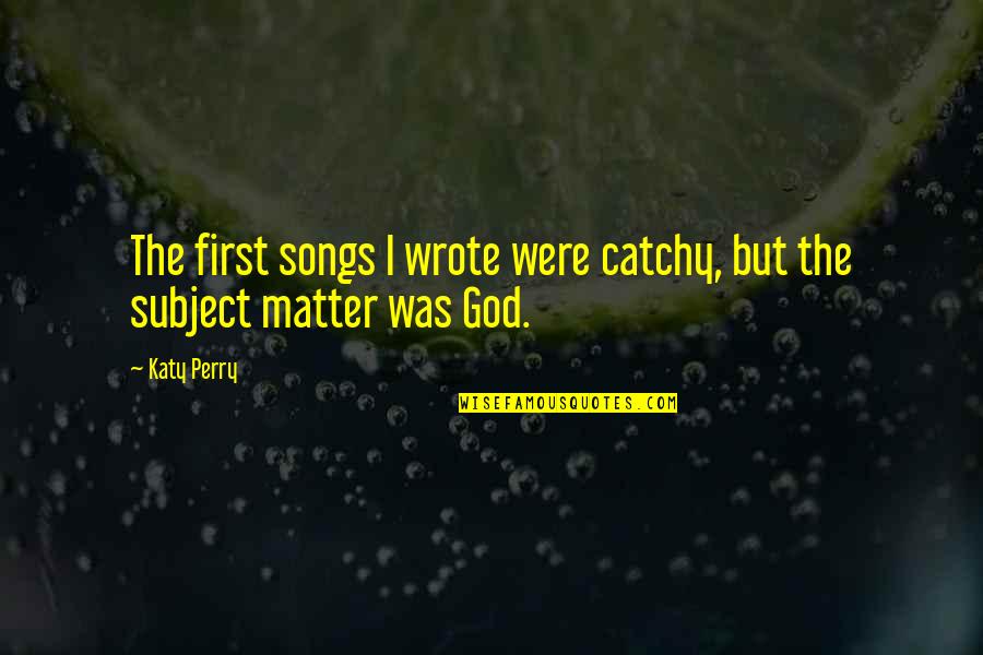 God From Songs Quotes By Katy Perry: The first songs I wrote were catchy, but