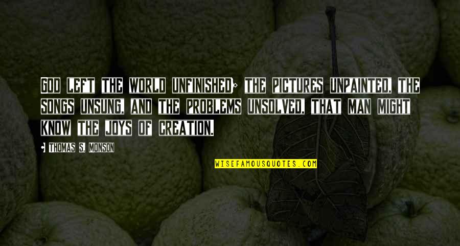 God From Songs Quotes By Thomas S. Monson: God left the world unfinished; the pictures unpainted,