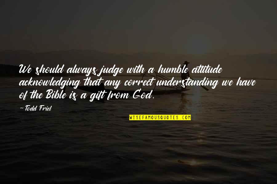 God From The Bible Quotes By Todd Friel: We should always judge with a humble attitude