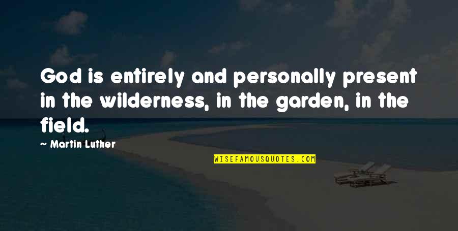 God Garden Quotes By Martin Luther: God is entirely and personally present in the