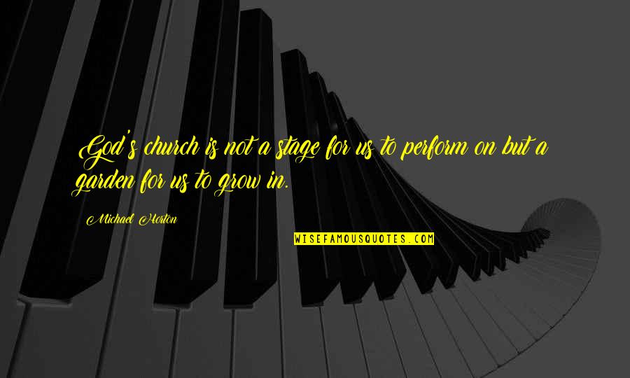 God Garden Quotes By Michael Horton: God's church is not a stage for us