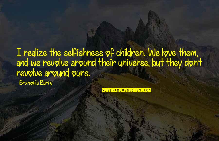 God Gave Man Two Ears And One Mouth Quotes By Brunonia Barry: I realize the selfishness of children. We love