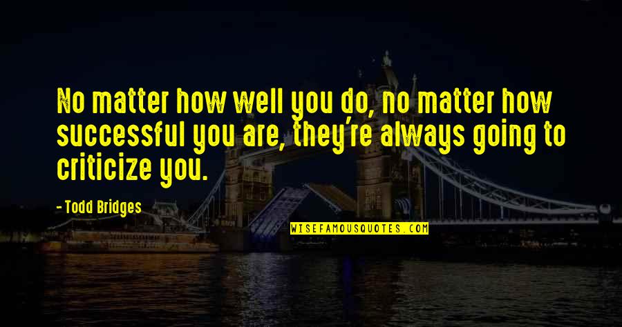 God Gave Me You For A Reason Quotes By Todd Bridges: No matter how well you do, no matter